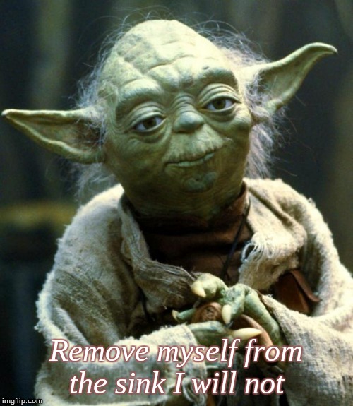 Star Wars Yoda Meme | Remove myself from the sink I will not | image tagged in memes,star wars yoda | made w/ Imgflip meme maker