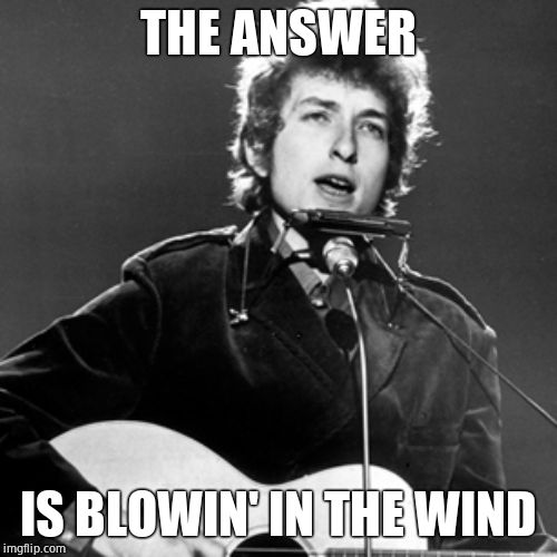 Bob Dylan | THE ANSWER IS BLOWIN' IN THE WIND | image tagged in bob dylan | made w/ Imgflip meme maker