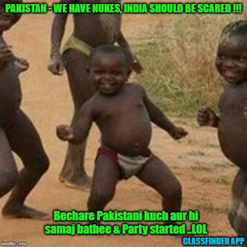 Funny Pakistani | PAKISTAN - WE HAVE NUKES, INDIA SHOULD BE SCARED !!! Bechare Pakistani kuch aur hi samaj bathee & Party started ..LOL; CLASSFINDER APP | image tagged in memes,third world success kid,funny memes,funny,too funny | made w/ Imgflip meme maker