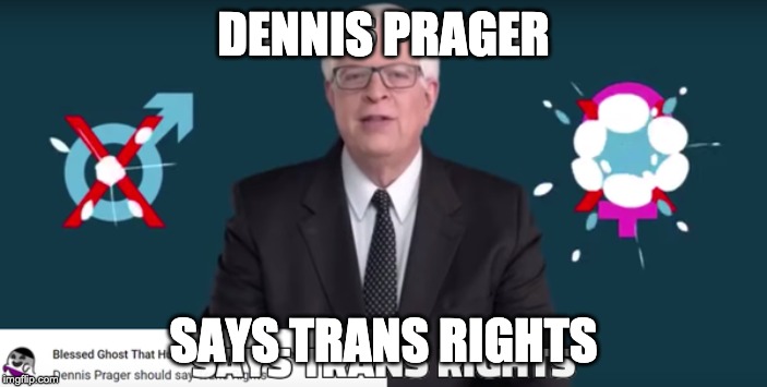 DENNIS PRAGER SAYS TRANS RIGHTS | DENNIS PRAGER; SAYS TRANS RIGHTS | image tagged in politics,transgender | made w/ Imgflip meme maker