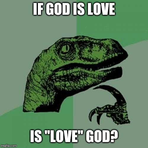 Philosoraptor Meme | IF GOD IS LOVE; IS "LOVE" GOD? | image tagged in memes,philosoraptor | made w/ Imgflip meme maker