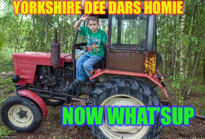 YORKSHIRE DEE DARS HOMIE NOW WHAT’SUP | made w/ Imgflip meme maker