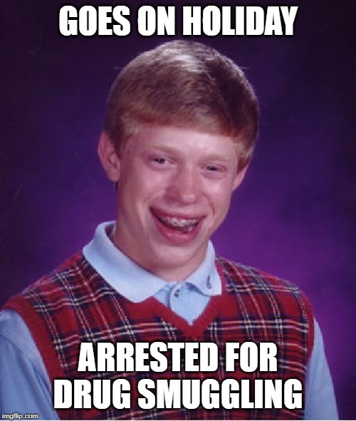 Bad Luck Brian | GOES ON HOLIDAY; ARRESTED FOR DRUG SMUGGLING | image tagged in memes,bad luck brian | made w/ Imgflip meme maker