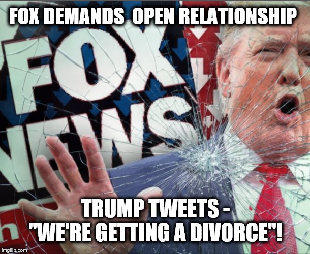 Is this the end? | FOX DEMANDS  OPEN RELATIONSHIP; TRUMP TWEETS -
"WE'RE GETTING A DIVORCE"! | image tagged in donald trump,fox news,breakup,trump is a moron | made w/ Imgflip meme maker