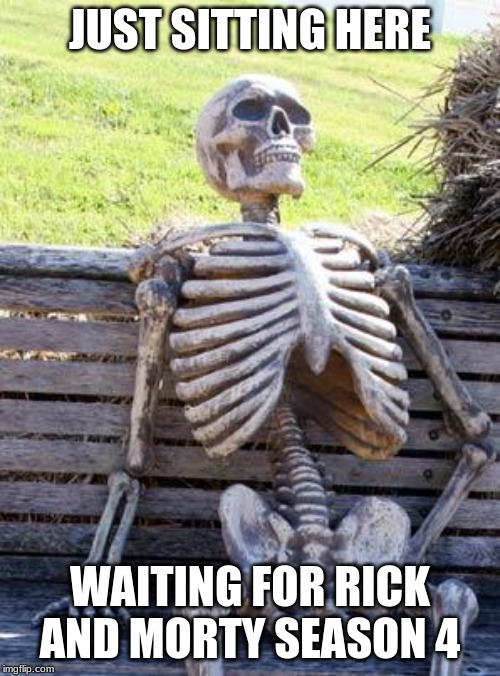 Waiting Skeleton | JUST SITTING HERE; WAITING FOR RICK AND MORTY SEASON 4 | image tagged in memes,waiting skeleton | made w/ Imgflip meme maker