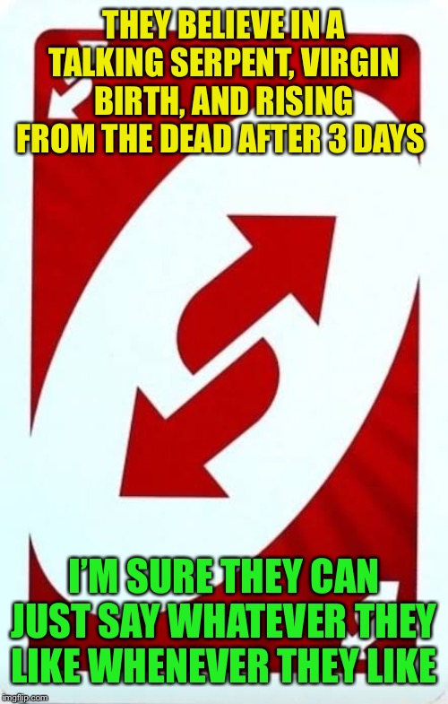 Red uno reverse card | THEY BELIEVE IN A TALKING SERPENT, VIRGIN BIRTH, AND RISING FROM THE DEAD AFTER 3 DAYS I’M SURE THEY CAN JUST SAY WHATEVER THEY LIKE WHENEVE | image tagged in red uno reverse card | made w/ Imgflip meme maker