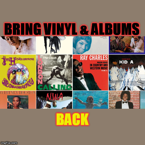 WHAT CLASSIC THINGS WOULD YOU LIKE TO BRING BACK ? | BRING VINYL & ALBUMS; BACK | image tagged in nostalgia,music,albums | made w/ Imgflip meme maker