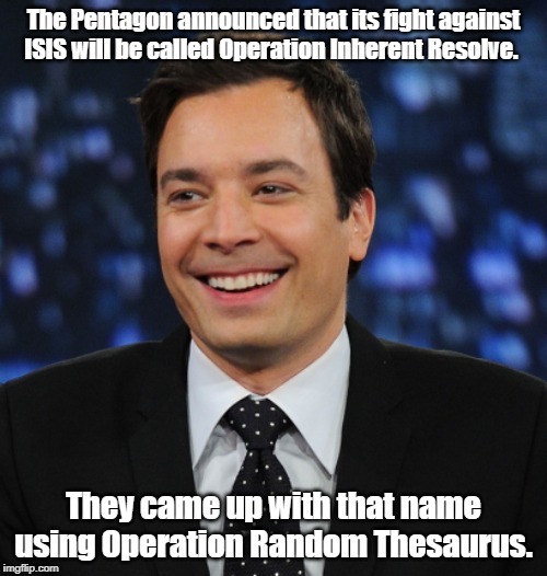 Jimmy Fallon | The Pentagon announced that its fight against ISIS will be called Operation Inherent Resolve. They came up with that name using Operation Random Thesaurus. | image tagged in politics | made w/ Imgflip meme maker