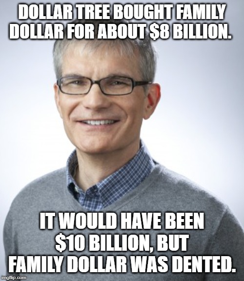 JoeToplyn | DOLLAR TREE BOUGHT FAMILY DOLLAR FOR ABOUT $8 BILLION. IT WOULD HAVE BEEN $10 BILLION, BUT FAMILY DOLLAR WAS DENTED. | image tagged in politics | made w/ Imgflip meme maker
