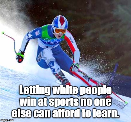 The Winter Olympics. | Letting white people win at sports no one else can afford to learn. | image tagged in sport | made w/ Imgflip meme maker