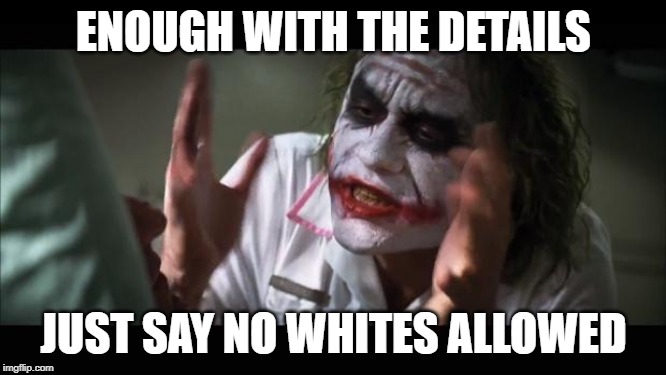 And everybody loses their minds | ENOUGH WITH THE DETAILS; JUST SAY NO WHITES ALLOWED | image tagged in memes,and everybody loses their minds | made w/ Imgflip meme maker