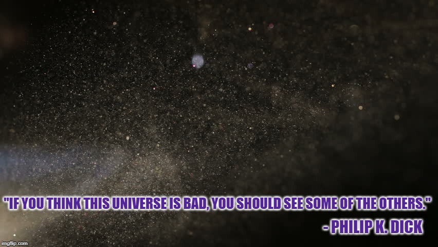 Night Sky | "IF YOU THINK THIS UNIVERSE IS BAD, YOU SHOULD SEE SOME OF THE OTHERS."; - PHILIP K. DICK | image tagged in night sky,quote | made w/ Imgflip meme maker
