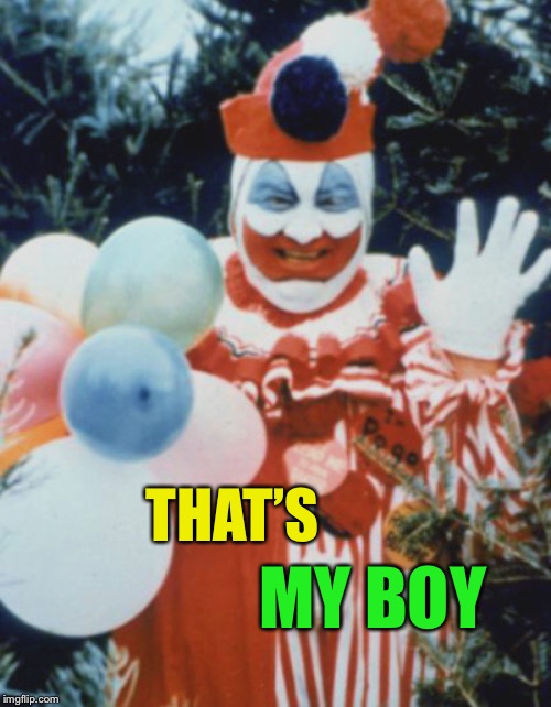 Ed Gacy | THAT’S MY BOY | image tagged in ed gacy | made w/ Imgflip meme maker