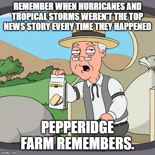 Storm Crazy | REMEMBER WHEN HURRICANES AND TROPICAL STORMS WEREN'T THE TOP NEWS STORY EVERY TIME THEY HAPPENED; PEPPERIDGE FARM REMEMBERS. | image tagged in memes,pepperidge farm remembers | made w/ Imgflip meme maker