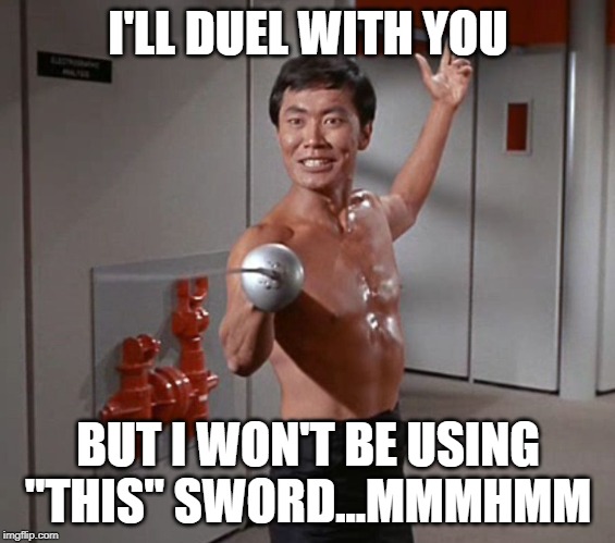 Oh Sulu You Tease | I'LL DUEL WITH YOU; BUT I WON'T BE USING "THIS" SWORD...MMMHMM | image tagged in sulu sword | made w/ Imgflip meme maker