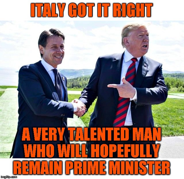 Bristling Against Immigration And EU Influence | ITALY GOT IT RIGHT; A VERY TALENTED MAN
WHO WILL HOPEFULLY REMAIN PRIME MINISTER | image tagged in memes,donald trump,italy,prime minister,giuseppe conte,g7 | made w/ Imgflip meme maker