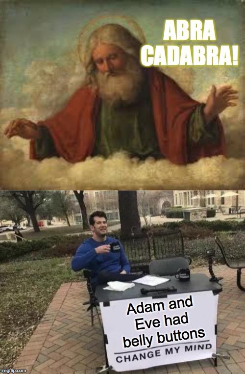 ABRA CADABRA! Adam and Eve had belly buttons | image tagged in god,memes,change my mind | made w/ Imgflip meme maker