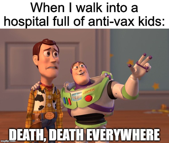 X, X Everywhere | When I walk into a hospital full of anti-vax kids:; DEATH, DEATH EVERYWHERE | image tagged in memes,x x everywhere | made w/ Imgflip meme maker