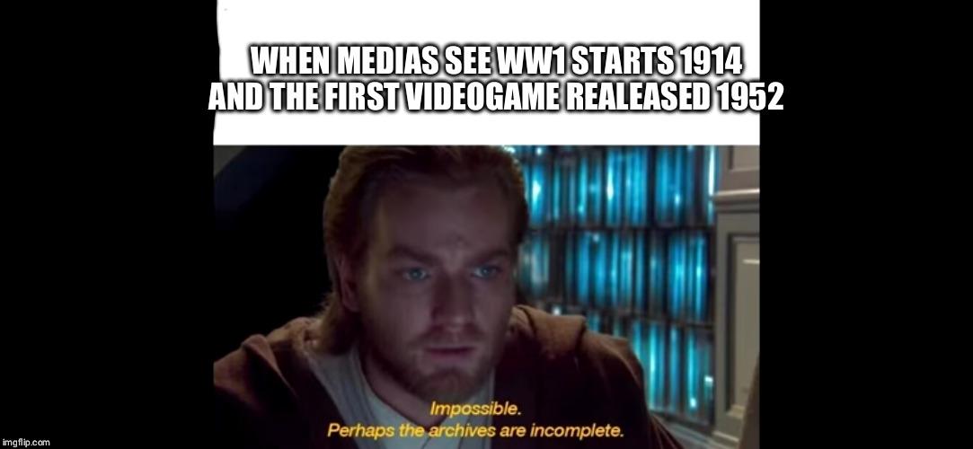 Videogames cause violence is fake?! | WHEN MEDIAS SEE WW1 STARTS 1914 AND THE FIRST VIDEOGAME REALEASED 1952 | image tagged in memes,videogames | made w/ Imgflip meme maker