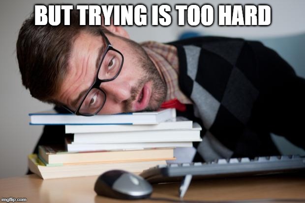 Exhausted Man | BUT TRYING IS TOO HARD | image tagged in exhausted man | made w/ Imgflip meme maker