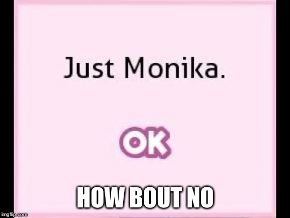 just monika | HOW BOUT NO | image tagged in just monika | made w/ Imgflip meme maker