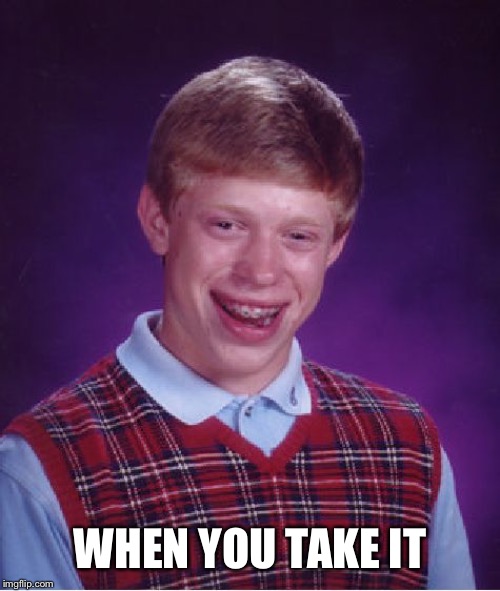 Bad Luck Brian Meme | WHEN YOU TAKE IT | image tagged in memes,bad luck brian | made w/ Imgflip meme maker