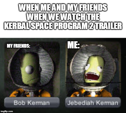 WHEN ME AND MY FRIENDS WHEN WE WATCH THE KERBAL SPACE PROGRAM 2 TRAILER; ME:; MY FRIENDS: | image tagged in space,trailer | made w/ Imgflip meme maker