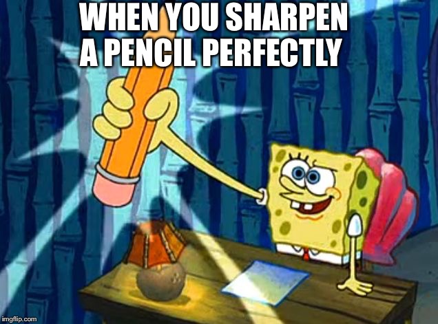 Spongebob Pencil | WHEN YOU SHARPEN A PENCIL PERFECTLY | image tagged in spongebob pencil | made w/ Imgflip meme maker