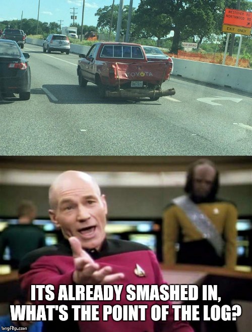 LOG BUMPER | ITS ALREADY SMASHED IN, WHAT'S THE POINT OF THE LOG? | image tagged in memes,picard wtf,wtf | made w/ Imgflip meme maker