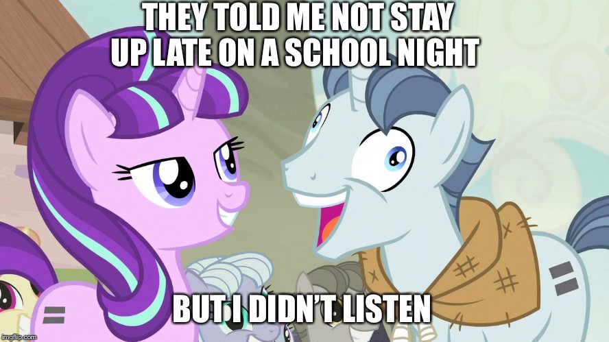 I didn’t listen | THEY TOLD ME NOT STAY UP LATE ON A SCHOOL NIGHT; BUT I DIDN’T LISTEN | image tagged in but i didn't listen - party favor - my little pony | made w/ Imgflip meme maker