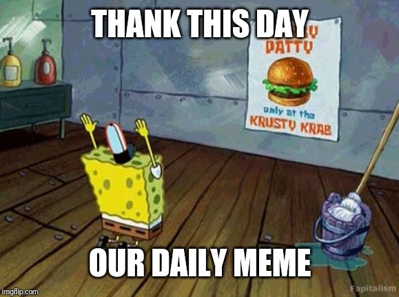 Spongebob Worship | THANK THIS DAY OUR DAILY MEME | image tagged in spongebob worship | made w/ Imgflip meme maker