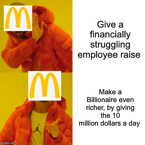 Drake Hotline Bling Meme | Give a financially struggling employee raise; Make a Billionaire even richer, by giving the 10 million dollars a day | image tagged in memes,drake hotline bling | made w/ Imgflip meme maker
