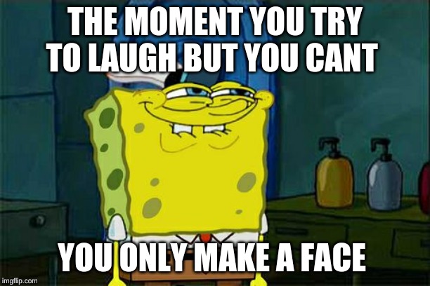 Don't You Squidward Meme | THE MOMENT YOU TRY TO LAUGH BUT YOU CANT; YOU ONLY MAKE A FACE | image tagged in memes,dont you squidward | made w/ Imgflip meme maker