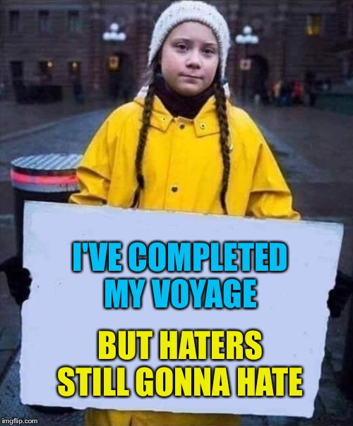 Haters still hate | I'VE COMPLETED MY VOYAGE; BUT HATERS STILL GONNA HATE | image tagged in greta | made w/ Imgflip meme maker