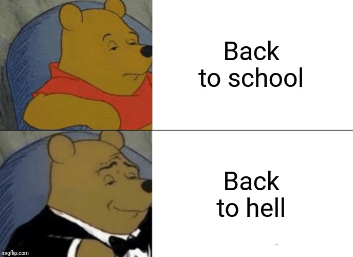 Tuxedo Winnie The Pooh | Back to school; Back to hell | image tagged in memes,tuxedo winnie the pooh | made w/ Imgflip meme maker