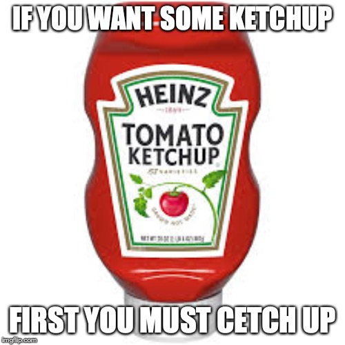 Ketchup of the day | IF YOU WANT SOME KETCHUP; FIRST YOU MUST CETCH UP | image tagged in dank memes | made w/ Imgflip meme maker