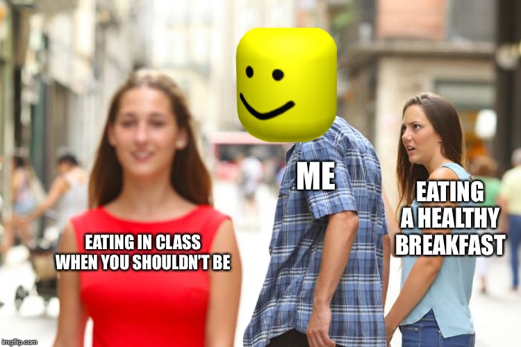 Distracted Boyfriend Meme | ME; EATING A HEALTHY BREAKFAST; EATING IN CLASS WHEN YOU SHOULDN’T BE | image tagged in memes,distracted boyfriend | made w/ Imgflip meme maker