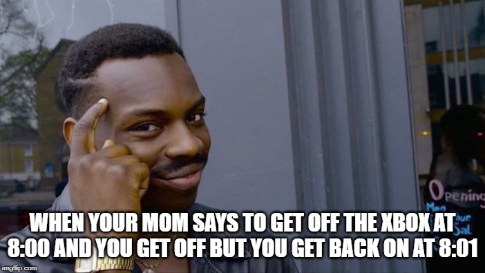 Roll Safe Think About It | WHEN YOUR MOM SAYS TO GET OFF THE XBOX AT 8:00 AND YOU GET OFF BUT YOU GET BACK ON AT 8:01 | image tagged in memes,roll safe think about it | made w/ Imgflip meme maker