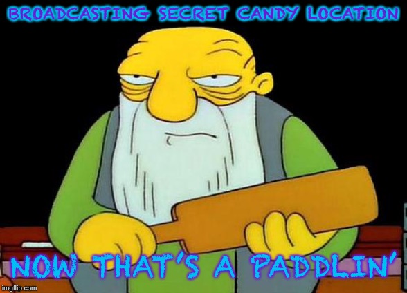 That's a paddlin' | BROADCASTING SECRET CANDY LOCATION; NOW THAT’S A PADDLIN’ | image tagged in memes,that's a paddlin' | made w/ Imgflip meme maker
