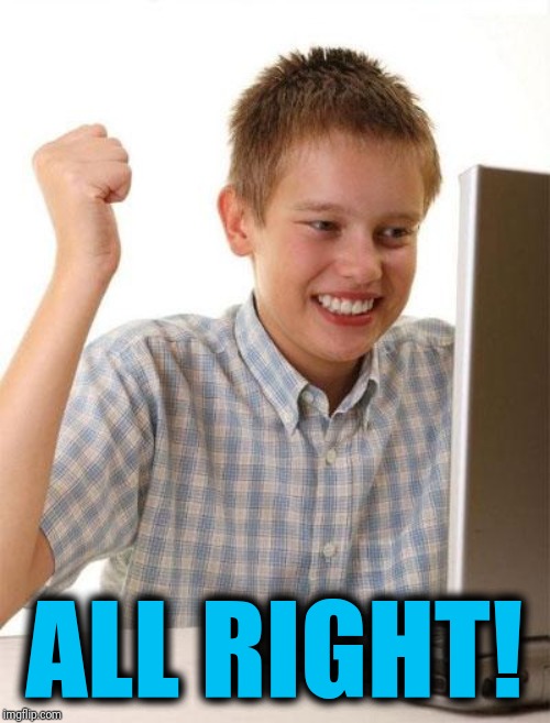 First Day On The Internet Kid Meme | ALL RIGHT! | image tagged in memes,first day on the internet kid | made w/ Imgflip meme maker