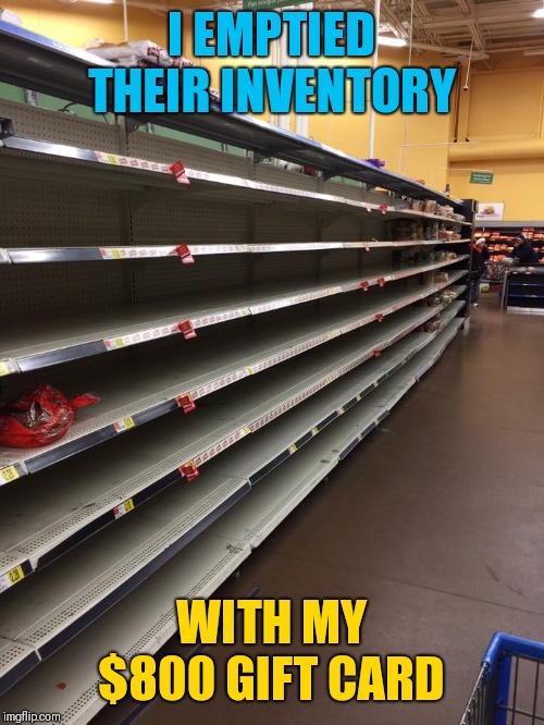 empty shelves | I EMPTIED THEIR INVENTORY WITH MY $800 GIFT CARD | image tagged in empty shelves | made w/ Imgflip meme maker