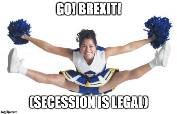 Cheerleader | GO! BREXIT! (SECESSION IS LEGAL) | image tagged in cheerleader | made w/ Imgflip meme maker