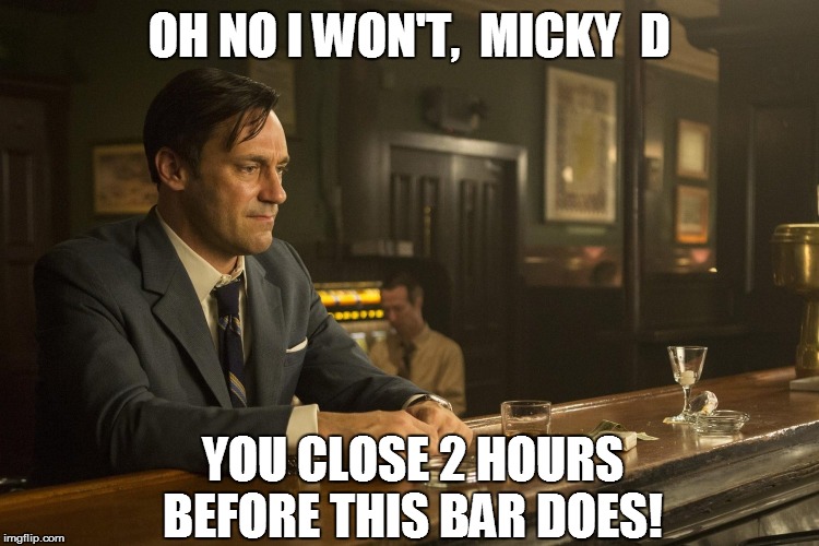 OH NO I WON'T,  MICKY  D YOU CLOSE 2 HOURS BEFORE THIS BAR DOES! | made w/ Imgflip meme maker