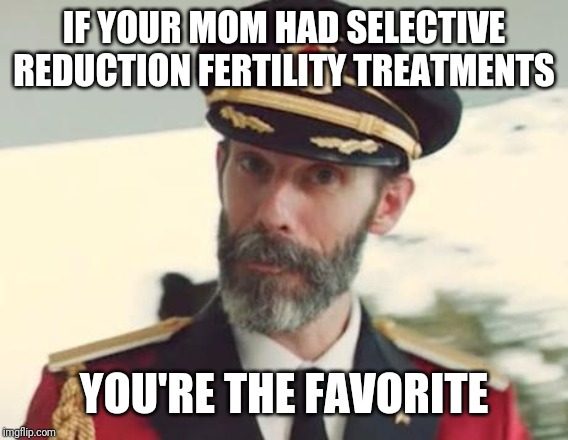 Captain Obvious | IF YOUR MOM HAD SELECTIVE REDUCTION FERTILITY TREATMENTS; YOU'RE THE FAVORITE | image tagged in captain obvious | made w/ Imgflip meme maker
