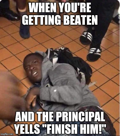 Throw in the towel! | WHEN YOU'RE GETTING BEATEN; AND THE PRINCIPAL YELLS "FINISH HIM!" | image tagged in bullying,principal,ass whoopin | made w/ Imgflip meme maker