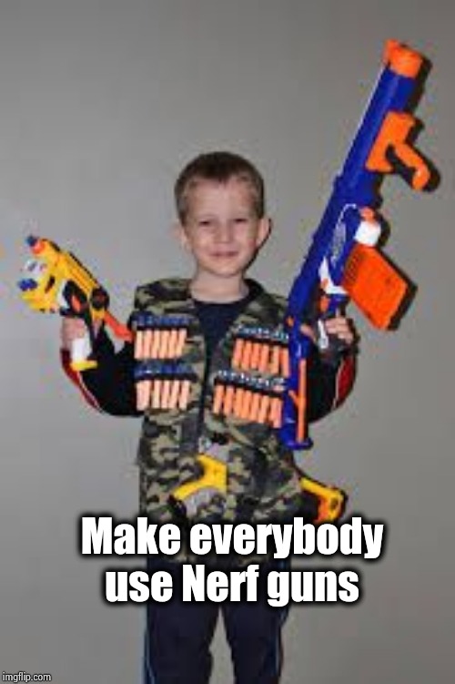 nerf gun kid | Make everybody use Nerf guns | image tagged in nerf gun kid | made w/ Imgflip meme maker