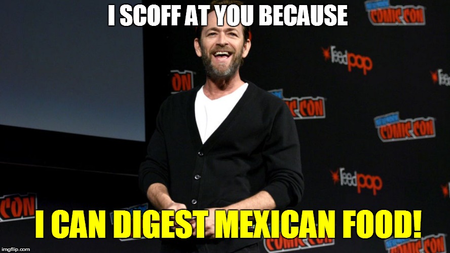 I SCOFF AT YOU BECAUSE I CAN DIGEST MEXICAN FOOD! | made w/ Imgflip meme maker