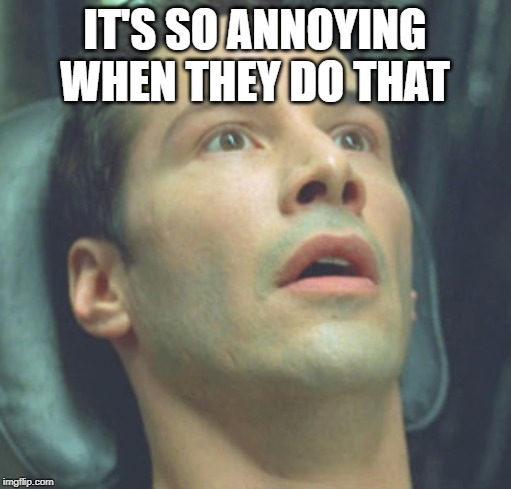 wide eyed neo | IT'S SO ANNOYING WHEN THEY DO THAT | image tagged in wide eyed neo | made w/ Imgflip meme maker