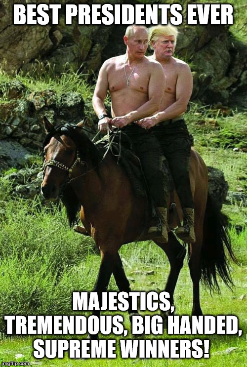 Trump Putin | BEST PRESIDENTS EVER MAJESTICS, TREMENDOUS, BIG HANDED, SUPREME WINNERS! | image tagged in trump putin | made w/ Imgflip meme maker