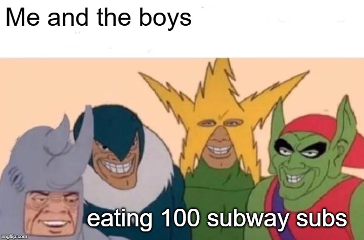 Me And The Boys Meme | Me and the boys; eating 100 subway subs | image tagged in memes,me and the boys | made w/ Imgflip meme maker